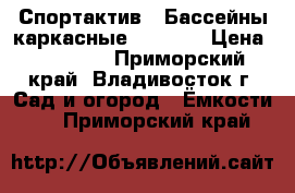 Спортактив - Бассейны каркасные Bestway › Цена ­ 20 000 - Приморский край, Владивосток г. Сад и огород » Ёмкости   . Приморский край